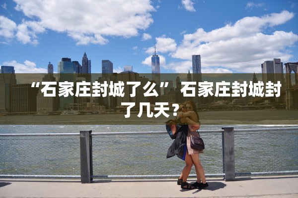 “石家庄封城了么” 石家庄封城封了几天？