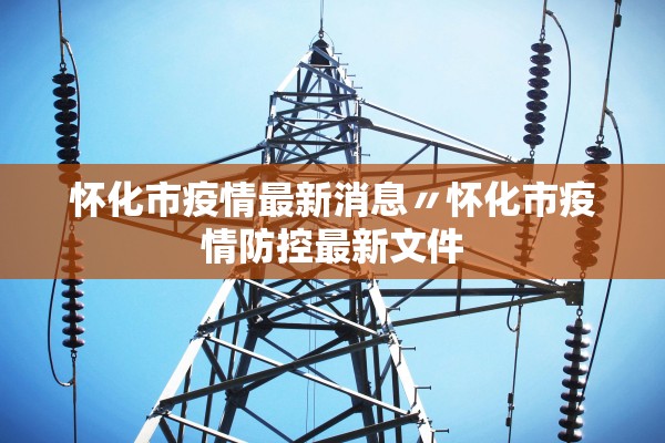 怀化市疫情最新消息〃怀化市疫情防控最新文件 怀化市疫情最新消息〃怀化市疫情防控最新文件