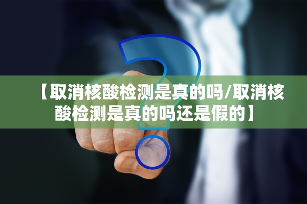 【取消核酸检测是真的吗/取消核酸检测是真的吗还是假的】