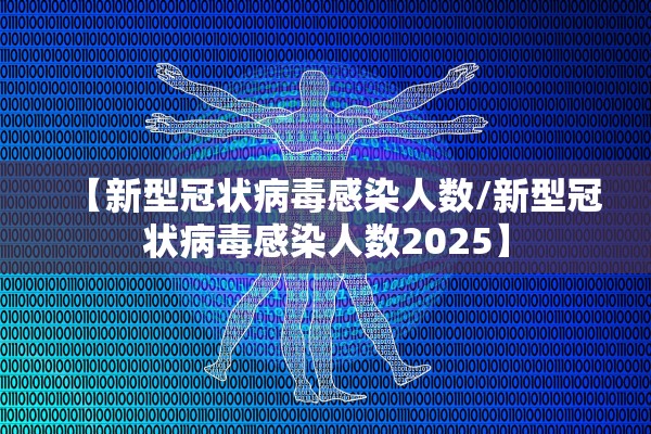 【新型冠状病毒感染人数/新型冠状病毒感染人数2025】