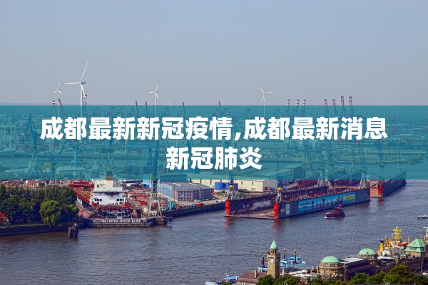 成都最新新冠疫情,成都最新消息新冠肺炎