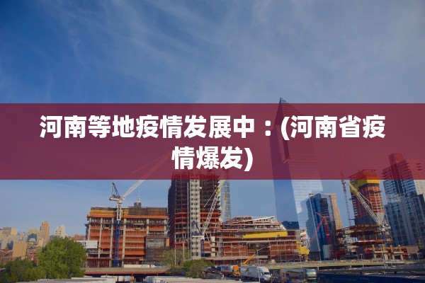 河南等地疫情发展中︰(河南省疫情爆发)