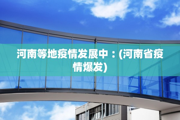 河南等地疫情发展中︰(河南省疫情爆发)