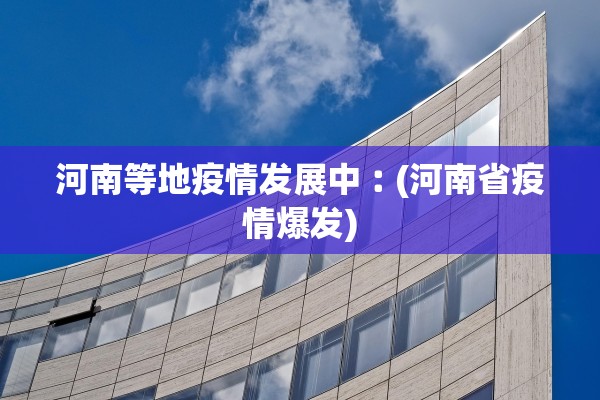 河南等地疫情发展中︰(河南省疫情爆发)