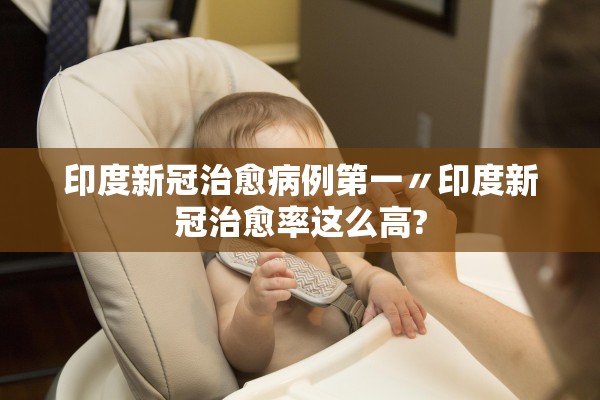 印度新冠治愈病例第一〃印度新冠治愈率这么高?