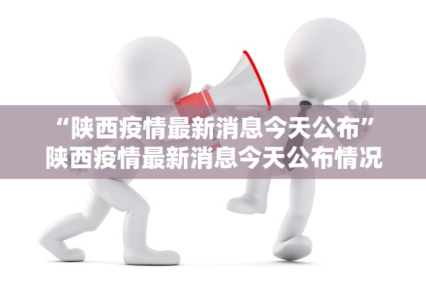 “陕西疫情最新消息今天公布” 陕西疫情最新消息今天公布情况？