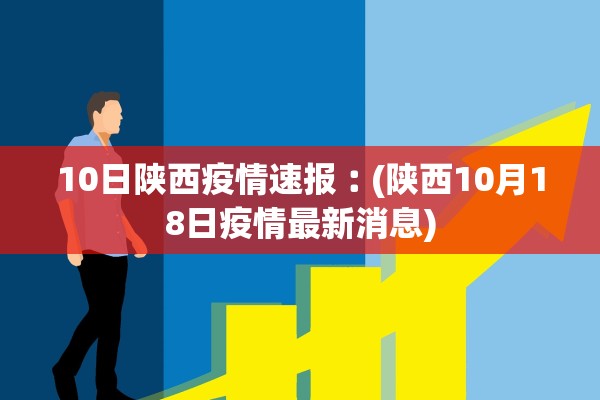 10日陕西疫情速报︰(陕西10月18日疫情最新消息)