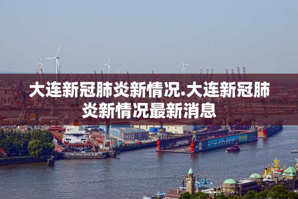 大连新冠肺炎新情况.大连新冠肺炎新情况最新消息