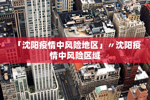 「沈阳疫情中风险地区」〃沈阳疫情中风险区域