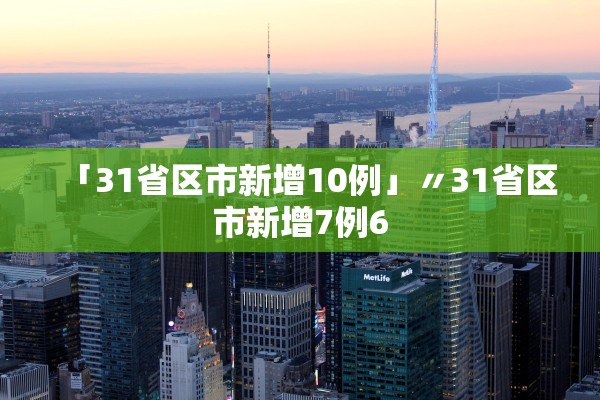 「31省区市新增10例」〃31省区市新增7例6