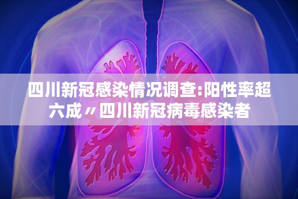 四川新冠感染情况调查:阳性率超六成〃四川新冠病毒感染者