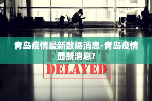 青岛疫情最新数据消息-青岛疫情最新消息?