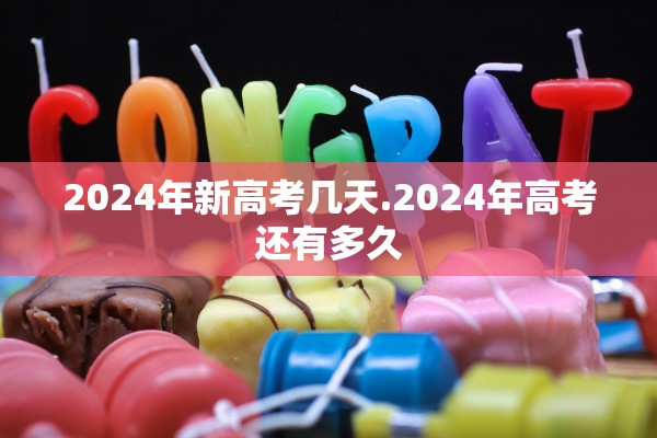 2024年新高考几天.2024年高考还有多久