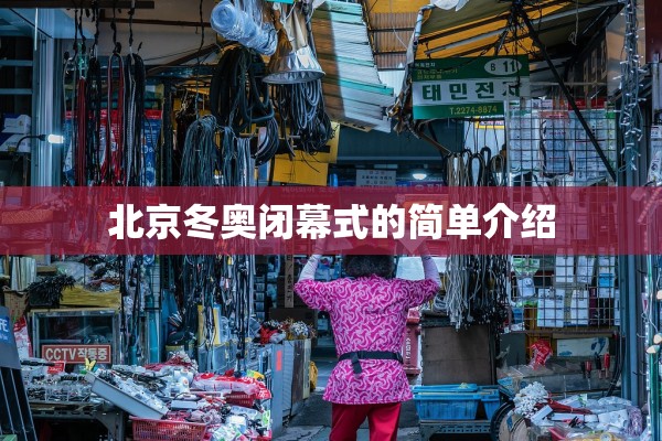 北京冬奥闭幕式的简单介绍 北京冬奥闭幕式的简单介绍