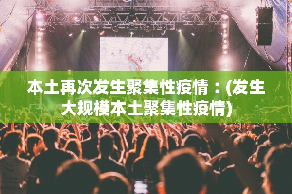 本土再次发生聚集性疫情︰(发生大规模本土聚集性疫情) 本土再次发生聚集性疫情︰(发生大规模本土聚集性疫情)