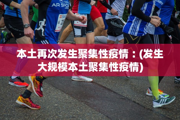 本土再次发生聚集性疫情︰(发生大规模本土聚集性疫情) 本土再次发生聚集性疫情︰(发生大规模本土聚集性疫情)