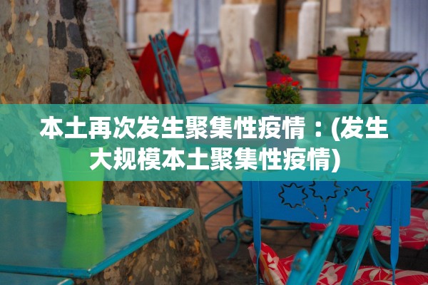 本土再次发生聚集性疫情︰(发生大规模本土聚集性疫情) 本土再次发生聚集性疫情︰(发生大规模本土聚集性疫情)