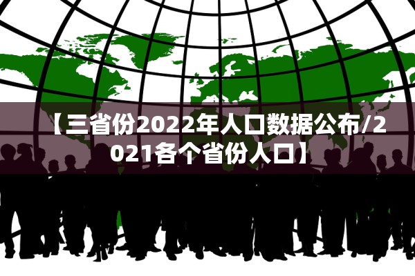 【三省份2022年人口数据公布/2021各个省份人口】