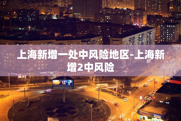 上海新增一处中风险地区-上海新增2中风险