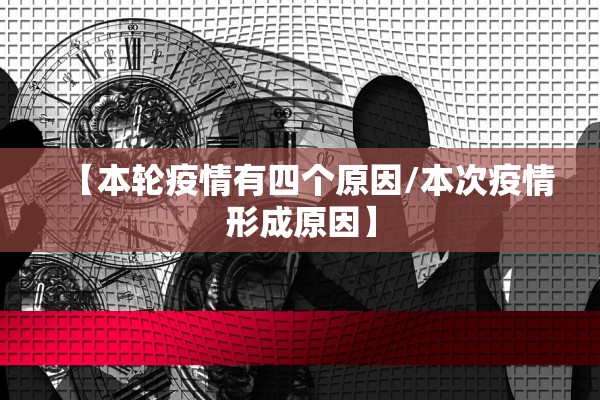 【本轮疫情有四个原因/本次疫情形成原因】