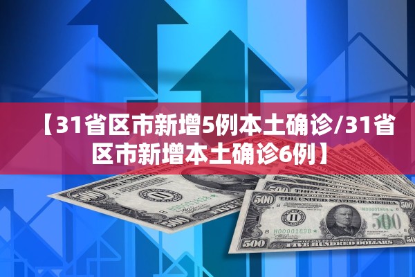 【31省区市新增5例本土确诊/31省区市新增本土确诊6例】
