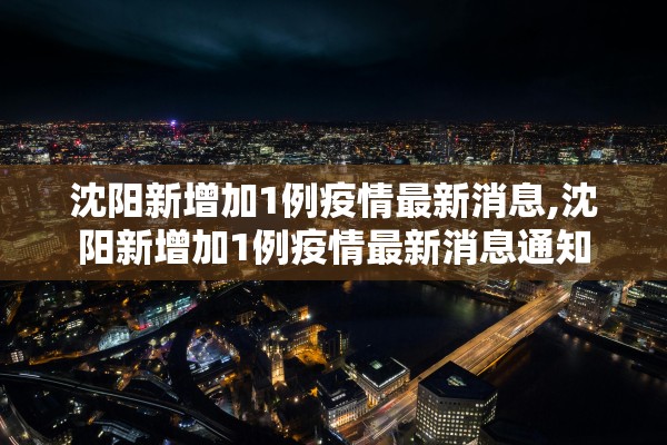沈阳新增加1例疫情最新消息,沈阳新增加1例疫情最新消息通知