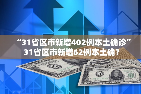 “31省区市新增402例本土确诊	” 31省区市新增62例本土确？