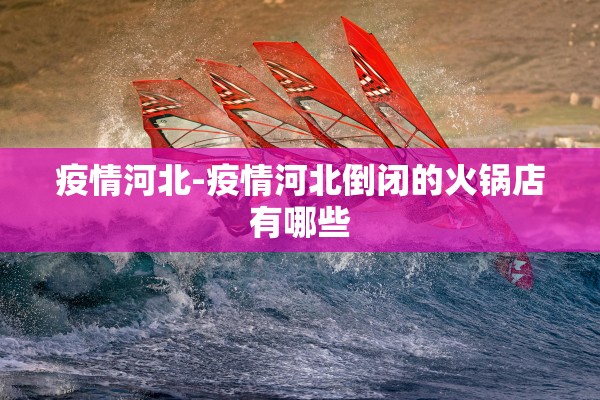 疫情河北-疫情河北倒闭的火锅店有哪些