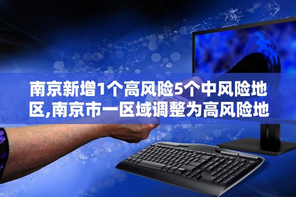 南京新增1个高风险5个中风险地区,南京市一区域调整为高风险地区 南京新增1个高风险5个中风险地区,南京市一区域调整为高风险地区