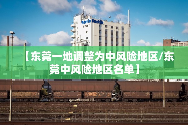 【东莞一地调整为中风险地区/东莞中风险地区名单】 【东莞一地调整为中风险地区/东莞中风险地区名单】