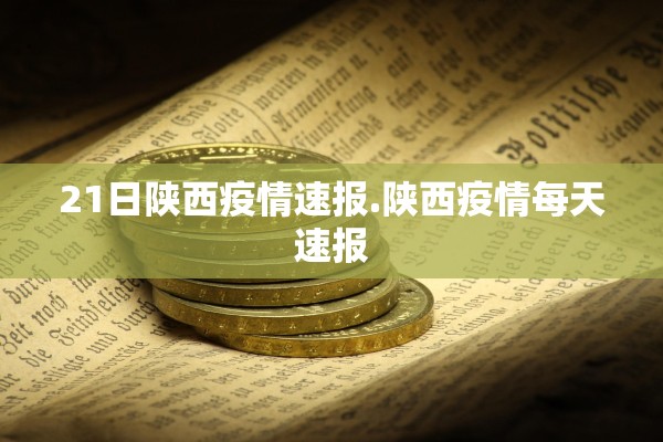 21日陕西疫情速报.陕西疫情每天速报