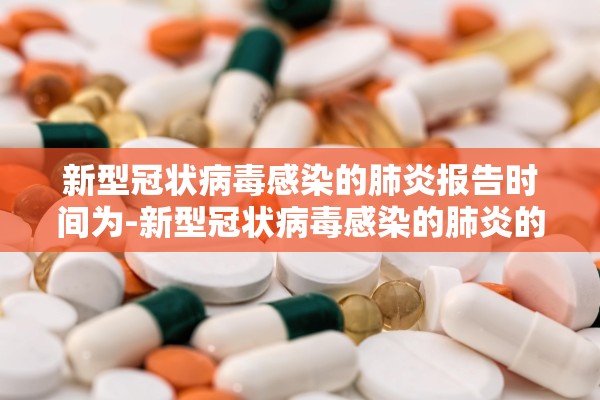 新型冠状病毒感染的肺炎报告时间为-新型冠状病毒感染的肺炎的报告时间为