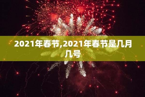2021年春节,2021年春节是几月几号 2021年春节,2021年春节是几月几号
