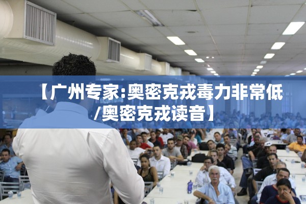 【广州专家:奥密克戎毒力非常低/奥密克戎读音】