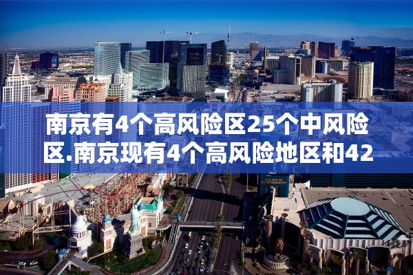 南京有4个高风险区25个中风险区.南京现有4个高风险地区和42个中风险地区