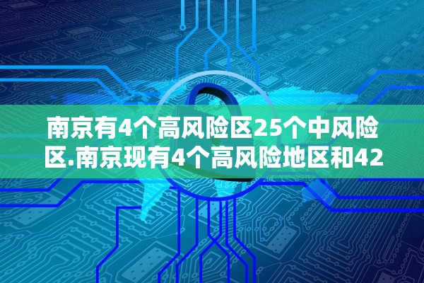 南京有4个高风险区25个中风险区.南京现有4个高风险地区和42个中风险地区