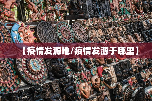 【疫情发源地/疫情发源于哪里】