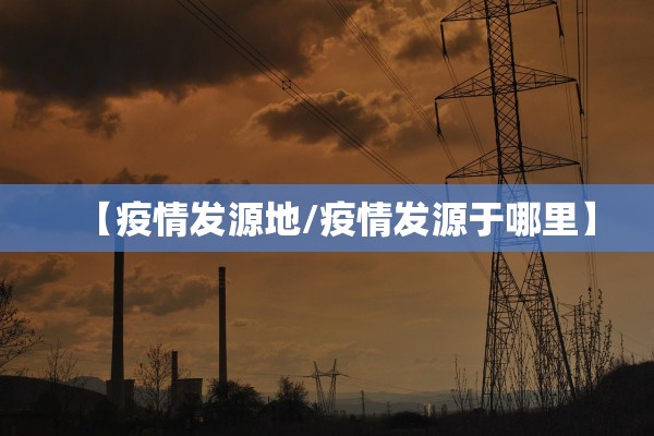 【疫情发源地/疫情发源于哪里】