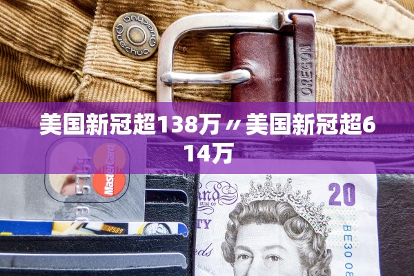 美国新冠超138万〃美国新冠超614万 美国新冠超138万〃美国新冠超614万