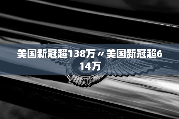 美国新冠超138万〃美国新冠超614万 美国新冠超138万〃美国新冠超614万