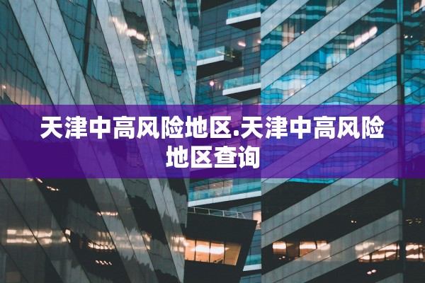 天津中高风险地区.天津中高风险地区查询