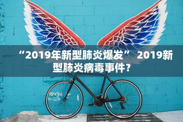 “2019年新型肺炎爆发	” 2019新型肺炎病毒事件？