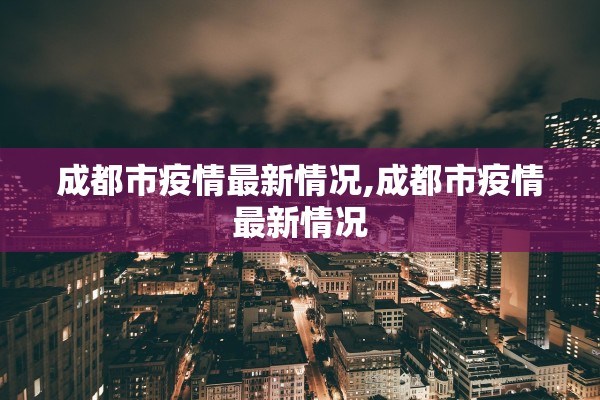 成都市疫情最新情况,成都市疫情最新情况