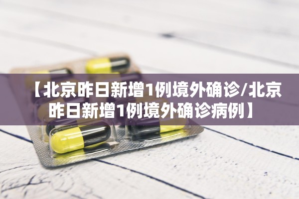 【北京昨日新增1例境外确诊/北京昨日新增1例境外确诊病例】 【北京昨日新增1例境外确诊/北京昨日新增1例境外确诊病例】