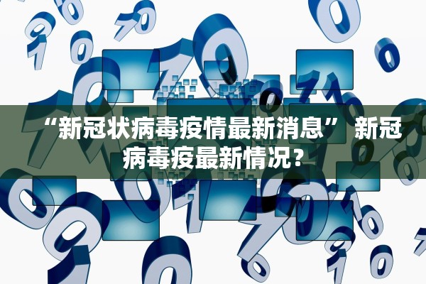 “新冠状病毒疫情最新消息” 新冠病毒疫最新情况？