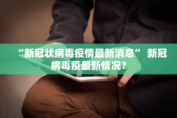 “新冠状病毒疫情最新消息” 新冠病毒疫最新情况？