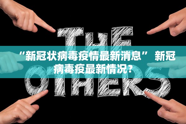 “新冠状病毒疫情最新消息” 新冠病毒疫最新情况？