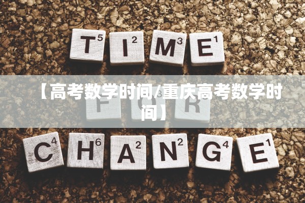 【高考数学时间/重庆高考数学时间】 【高考数学时间/重庆高考数学时间】