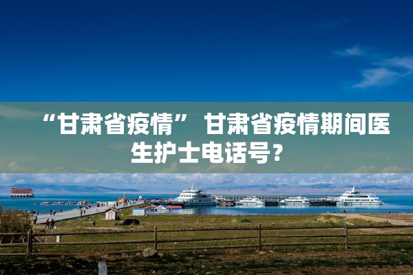 “甘肃省疫情” 甘肃省疫情期间医生护士电话号？