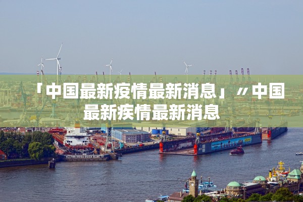 「中国最新疫情最新消息」〃中国最新疾情最新消息 「中国最新疫情最新消息」〃中国最新疾情最新消息
